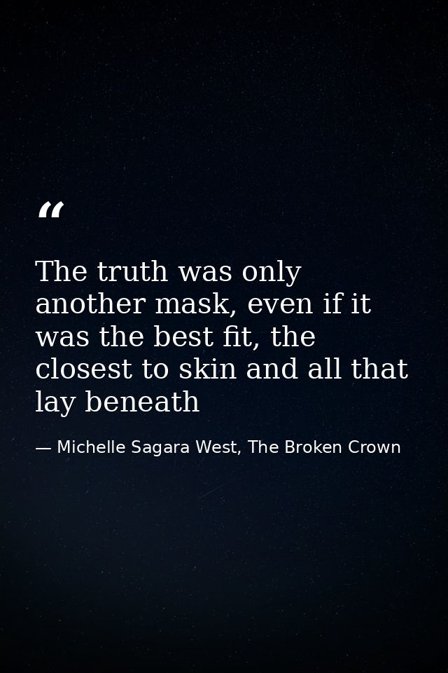 The truth was only another mask, even if it was the best fit, the closest to skin and all that lay beneath — Michelle Sagara West, The Broken Crown