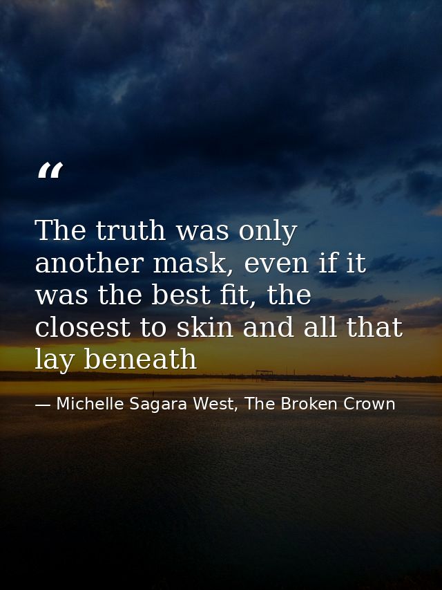 The truth was only another mask, even if it was the best fit, the closest to skin and all that lay beneath — Michelle Sagara West, The Broken Crown