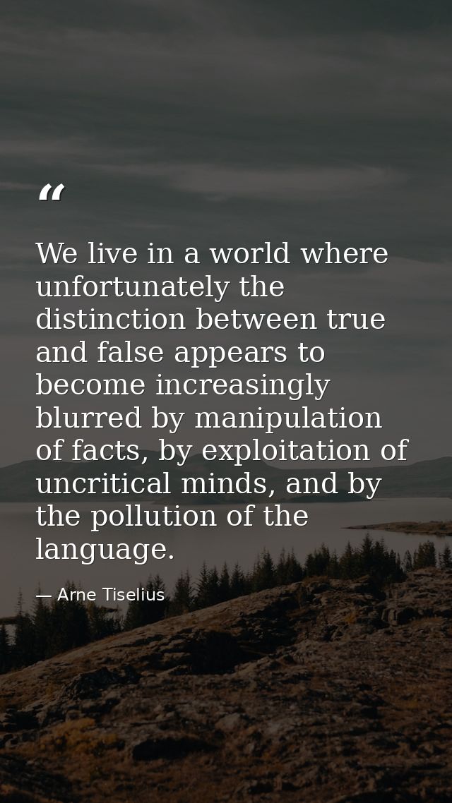 We live in a world where unfortunately the distinction between true and false appears to become increasingly blurred by  — Arne Tiselius