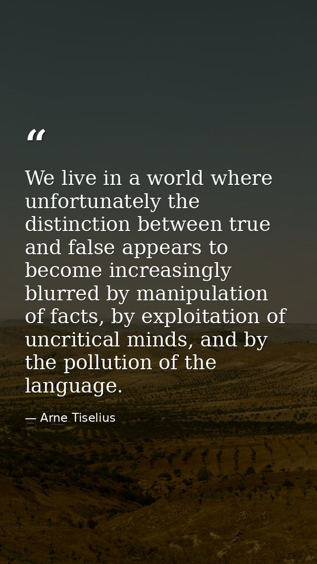 We live in a world where unfortunately the distinction between true and false appears to become increasingly blurred by  — Arne Tiselius
