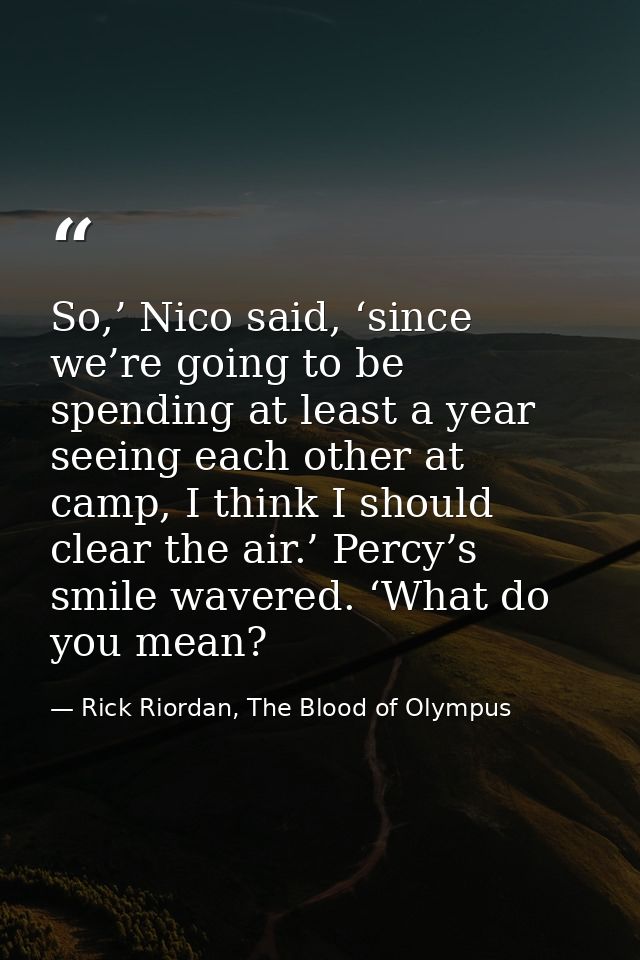 So,’ Nico said, ‘since we’re going to be spending at least a year seeing each other at camp, I think I should clear the  — Rick Riordan, The Blood of Olympus