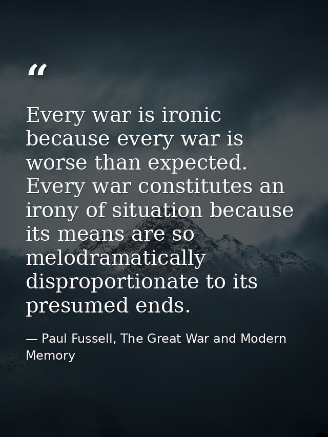 Every war is ironic because every war is worse than expected. Every war constitutes an irony of situation because its me — Paul Fussell, The Great War and Modern Memory