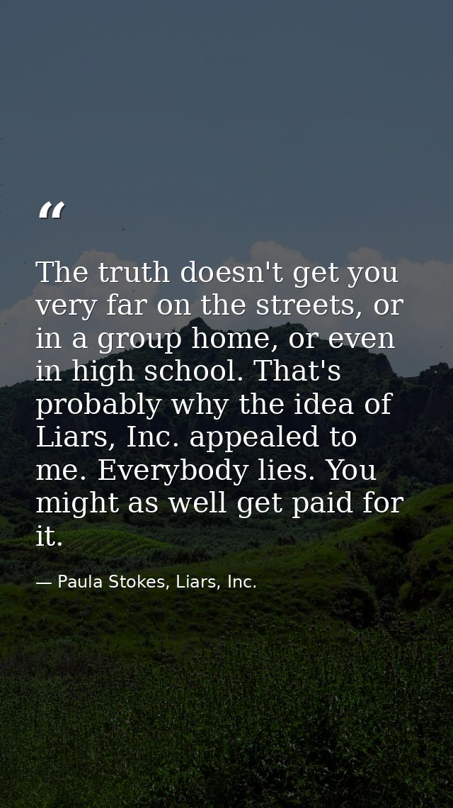 The truth doesn't get you very far on the streets, or in a group home, or even in high school. That's probably why the i — Paula Stokes, Liars, Inc.