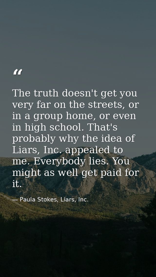 The truth doesn't get you very far on the streets, or in a group home, or even in high school. That's probably why the i — Paula Stokes, Liars, Inc.