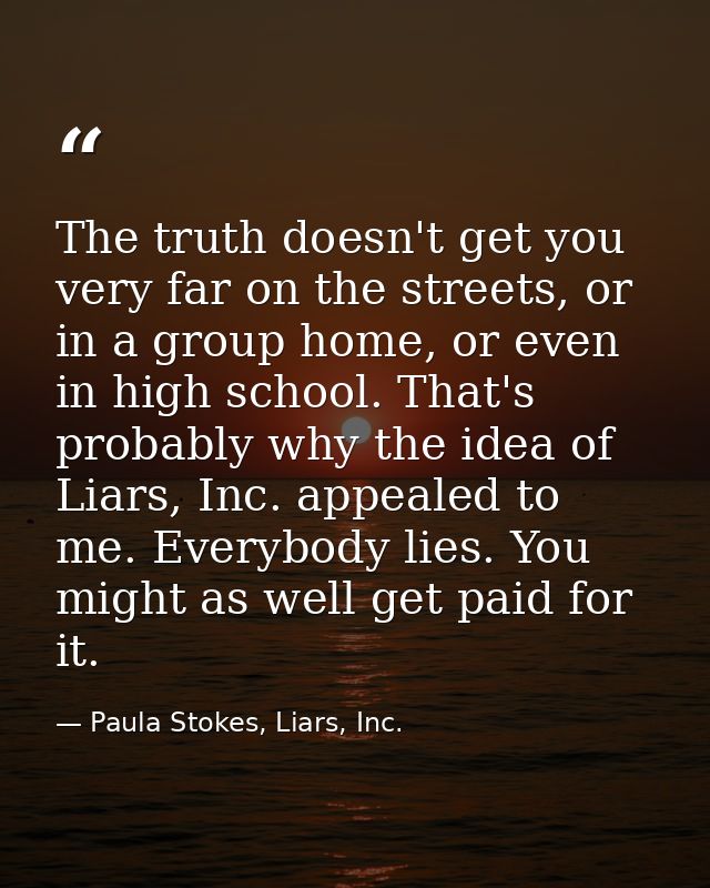 The truth doesn't get you very far on the streets, or in a group home, or even in high school. That's probably why the i — Paula Stokes, Liars, Inc.