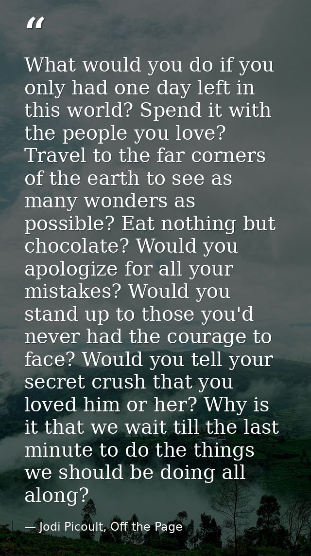 What would you do if you only had one day left in this world? Spend it with the people you love? Travel to the far corne — Jodi Picoult, Off the Page