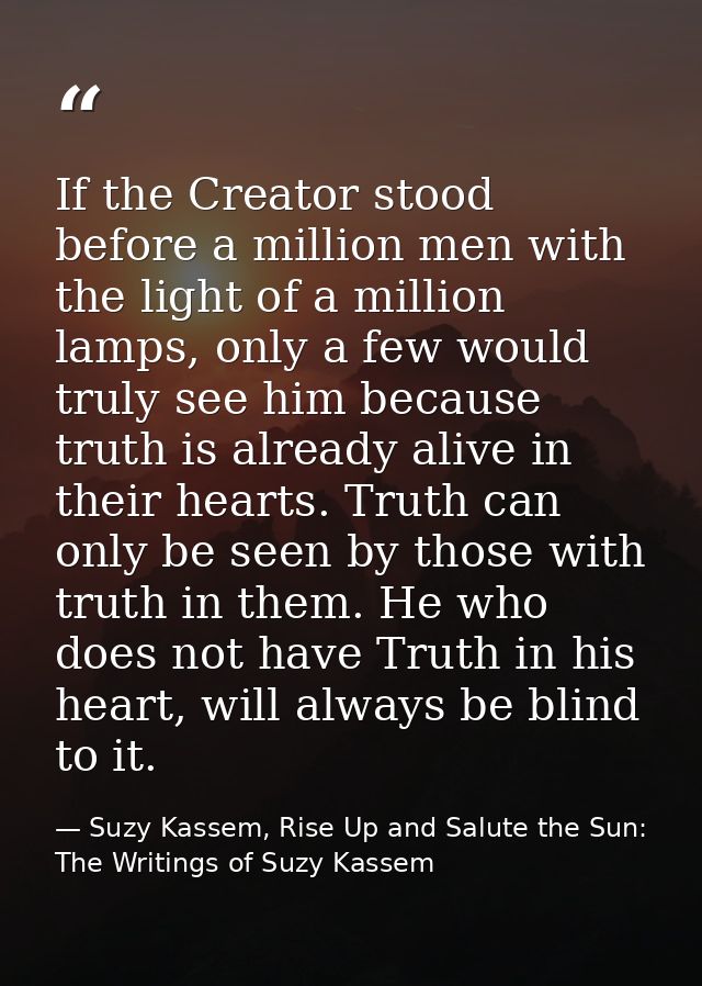 If the Creator stood before a million men with the light of a million lamps, only a few would truly see him because trut — Suzy Kassem, Rise Up and Salute the Sun: The Writings of Suzy Kassem