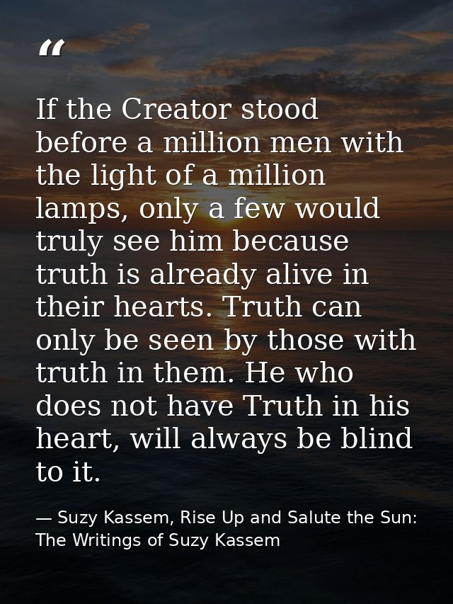 If the Creator stood before a million men with the light of a million lamps, only a few would truly see him because trut — Suzy Kassem, Rise Up and Salute the Sun: The Writings of Suzy Kassem