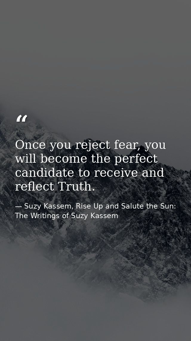 Once you reject fear, you will become the perfect candidate to receive and reflect Truth. — Suzy Kassem, Rise Up and Salute the Sun: The Writings of Suzy Kassem