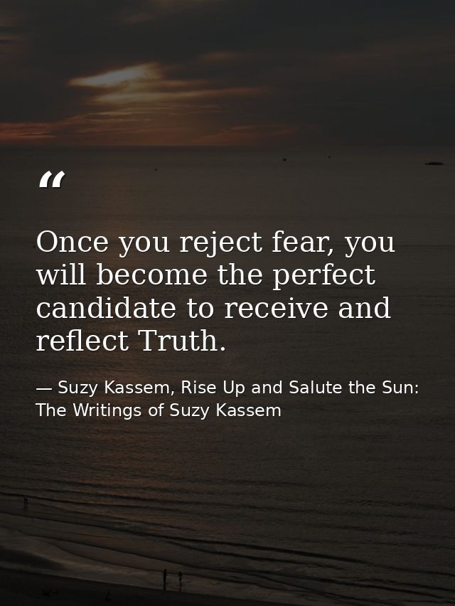 Once you reject fear, you will become the perfect candidate to receive and reflect Truth. — Suzy Kassem, Rise Up and Salute the Sun: The Writings of Suzy Kassem
