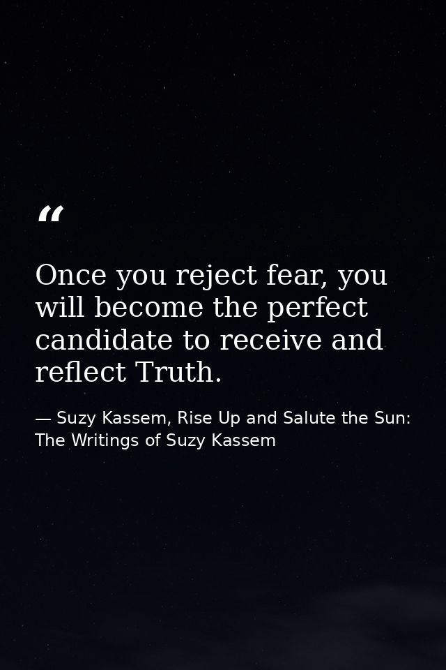 Once you reject fear, you will become the perfect candidate to receive and reflect Truth. — Suzy Kassem, Rise Up and Salute the Sun: The Writings of Suzy Kassem