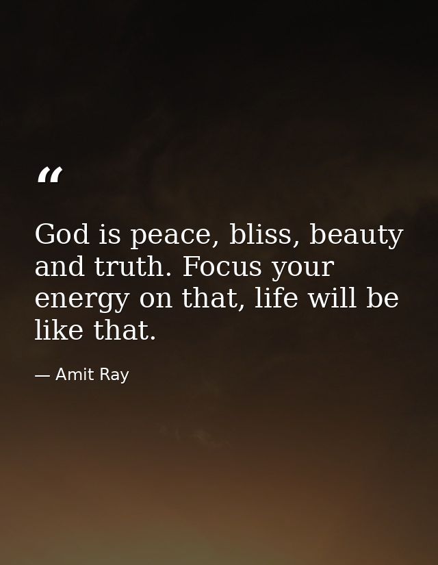 God is peace, bliss, beauty and truth. Focus your energy on that, life will be like that. — Amit Ray