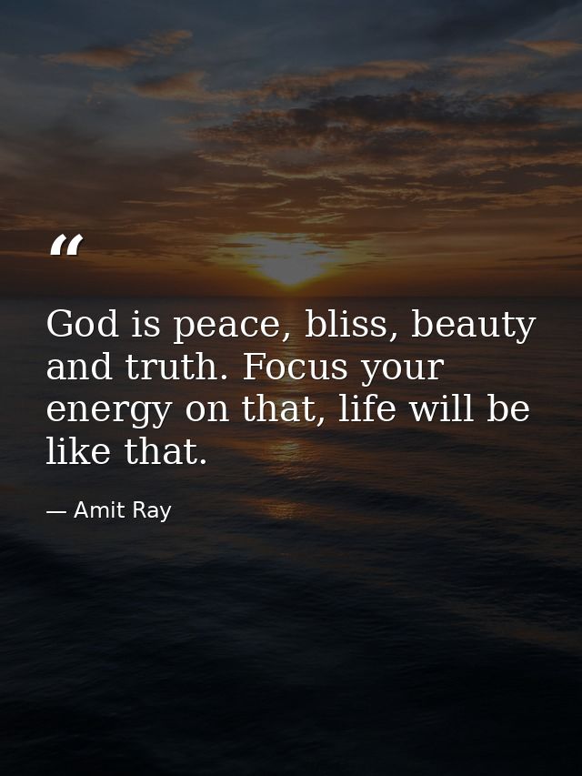 God is peace, bliss, beauty and truth. Focus your energy on that, life will be like that. — Amit Ray