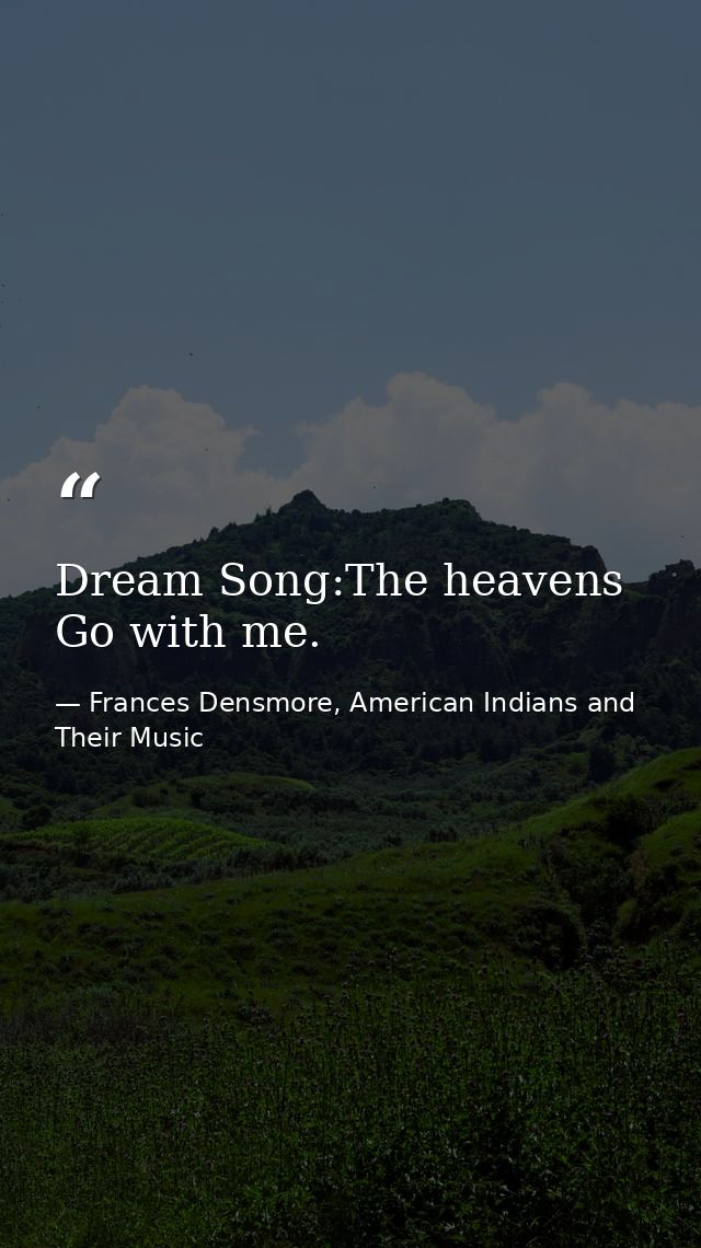 Dream Song:The heavens Go with me. — Frances Densmore, American Indians and Their Music