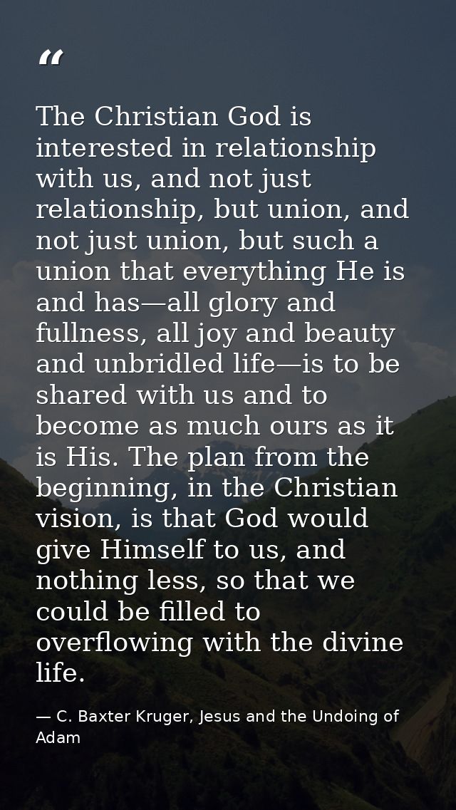 The Christian God is interested in relationship with us, and not just relationship, but union, and not just union, but s — C. Baxter Kruger, Jesus and the Undoing of Adam