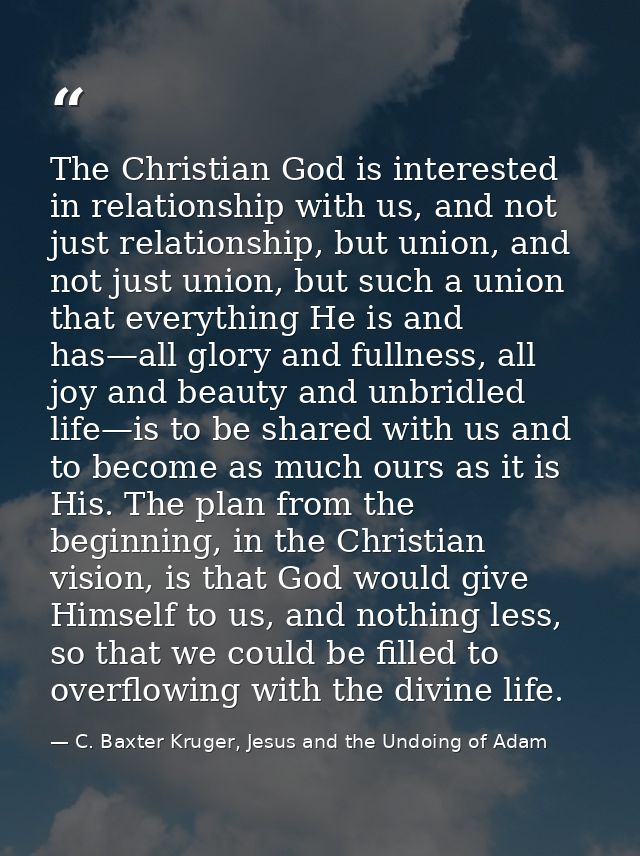The Christian God is interested in relationship with us, and not just relationship, but union, and not just union, but s — C. Baxter Kruger, Jesus and the Undoing of Adam