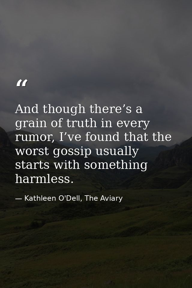 And though there’s a grain of truth in every rumor, I’ve found that the worst gossip usually starts with something harml — Kathleen O'Dell, The Aviary