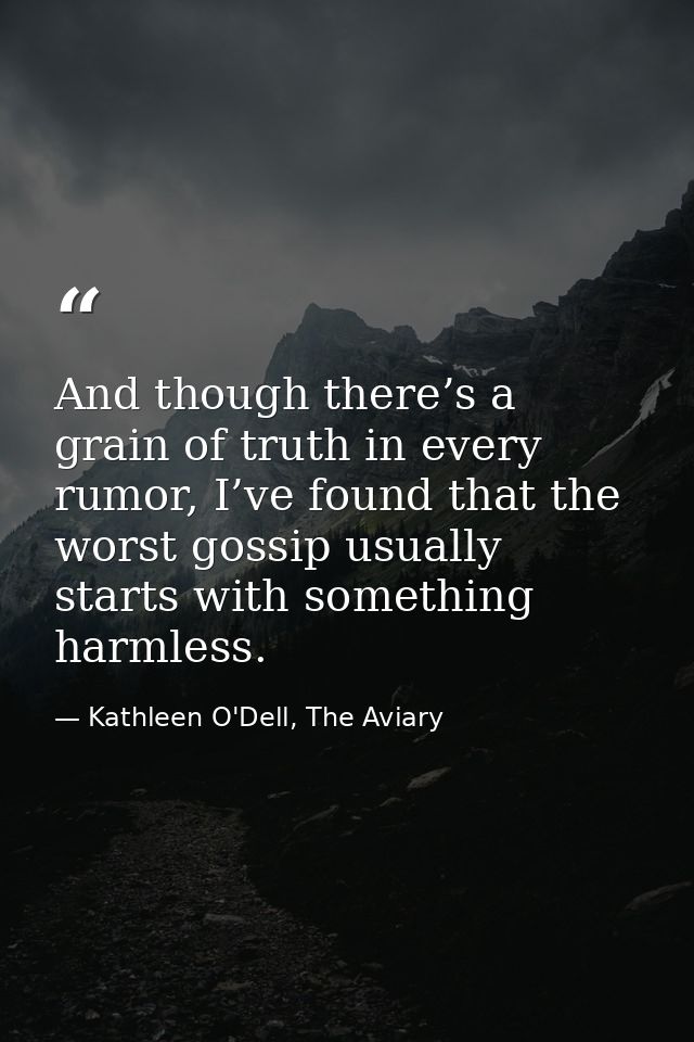 And though there’s a grain of truth in every rumor, I’ve found that the worst gossip usually starts with something harml — Kathleen O'Dell, The Aviary