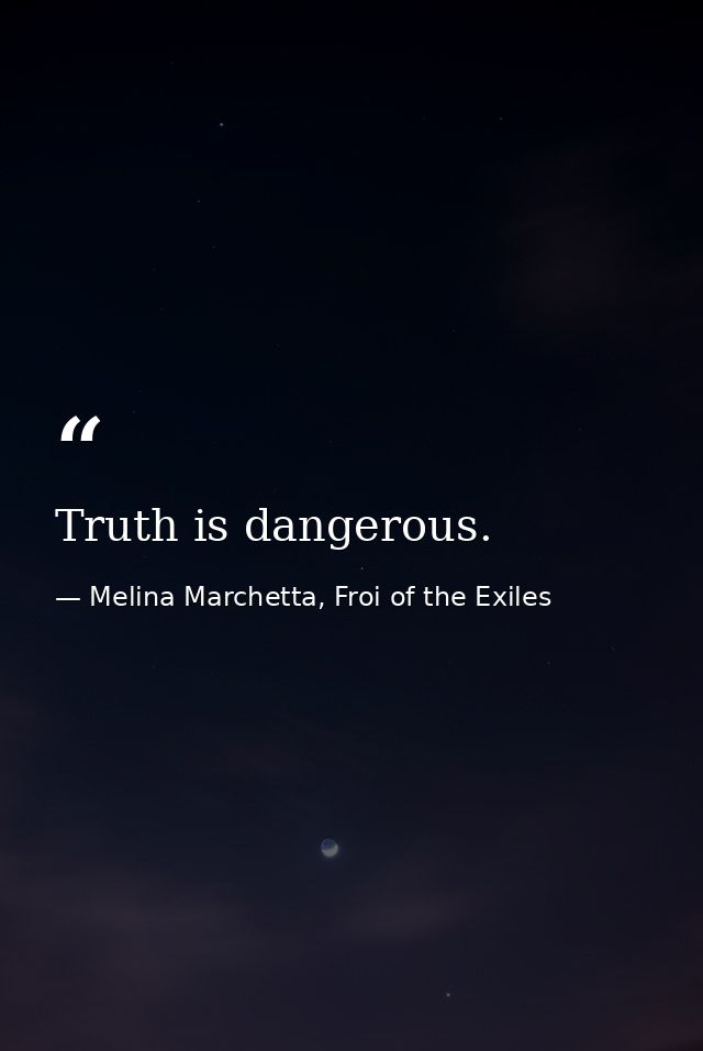 Truth is dangerous. — Melina Marchetta, Froi of the Exiles