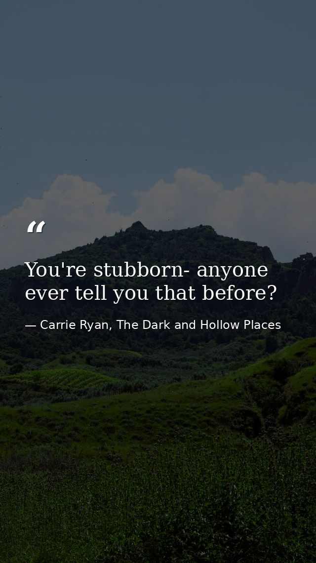 You're stubborn- anyone ever tell you that before? — Carrie Ryan, The Dark and Hollow Places