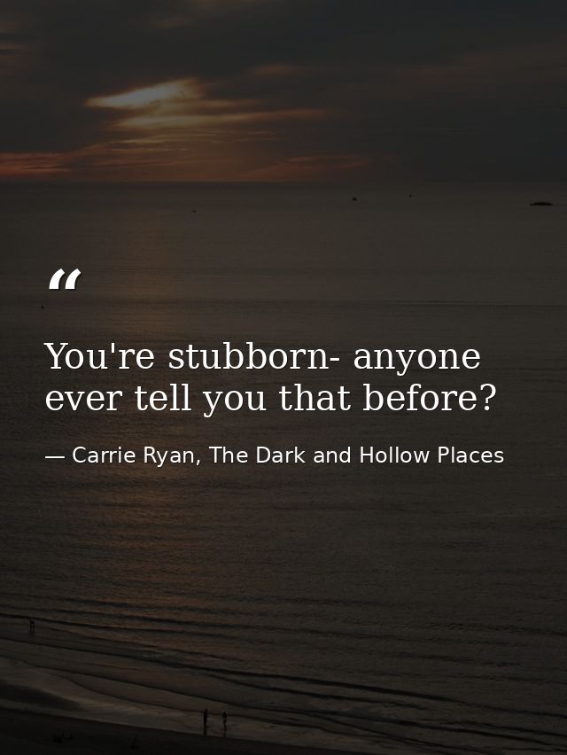 You're stubborn- anyone ever tell you that before? — Carrie Ryan, The Dark and Hollow Places