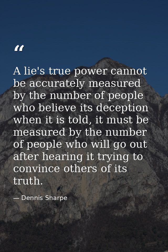 A lie's true power cannot be accurately measured by the number of people who believe its deception when it is told, it m — Dennis Sharpe