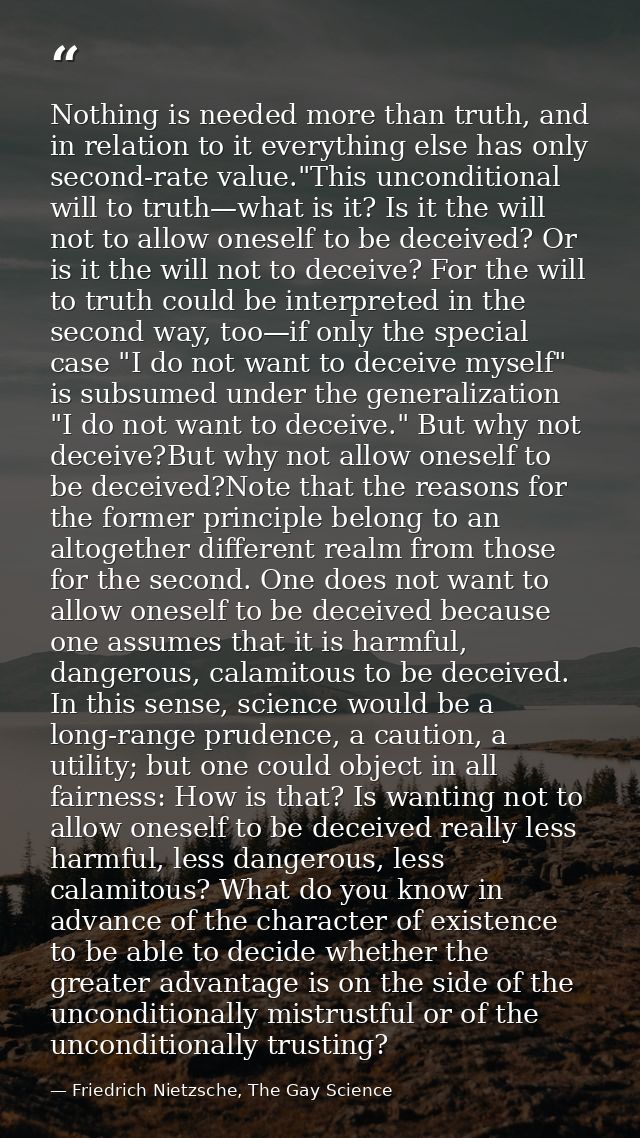 Nothing is needed more than truth, and in relation to it everything else has only second-rate value."This unconditional  — Friedrich Nietzsche, The Gay Science