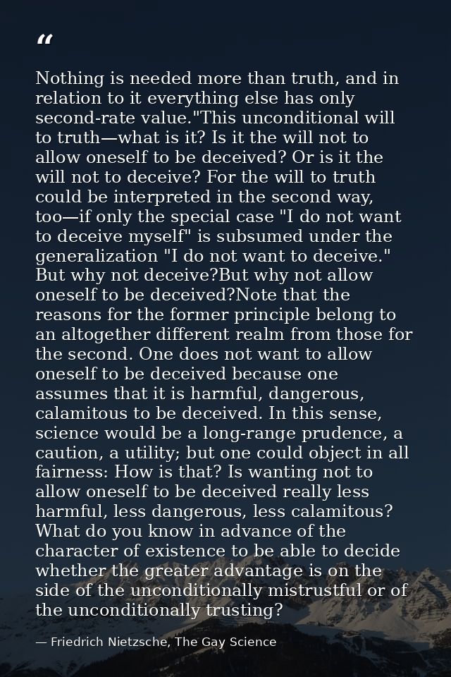 Nothing is needed more than truth, and in relation to it everything else has only second-rate value."This unconditional  — Friedrich Nietzsche, The Gay Science