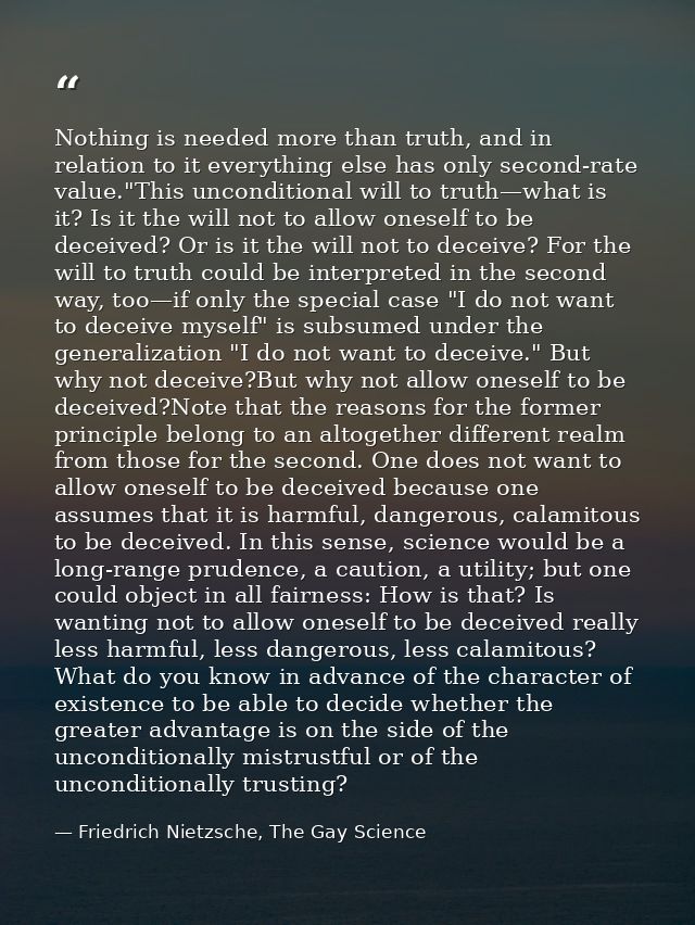 Nothing is needed more than truth, and in relation to it everything else has only second-rate value."This unconditional  — Friedrich Nietzsche, The Gay Science