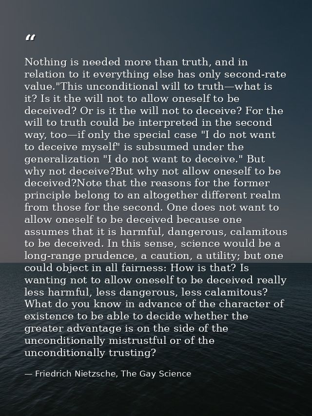 Nothing is needed more than truth, and in relation to it everything else has only second-rate value."This unconditional  — Friedrich Nietzsche, The Gay Science