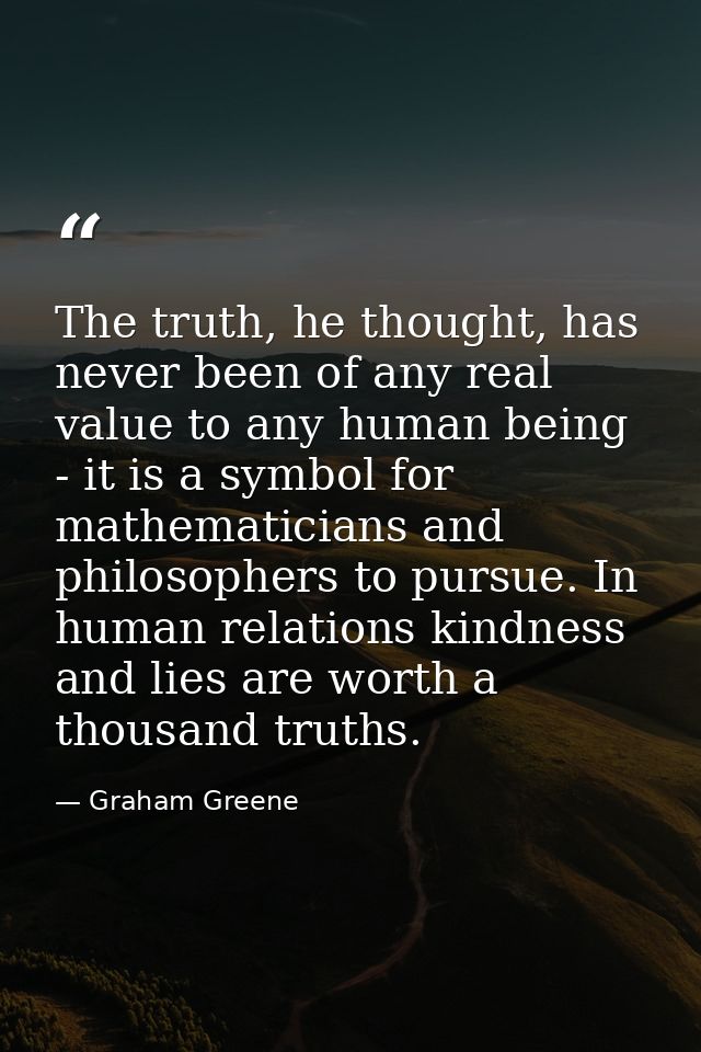 The truth, he thought, has never been of any real value to any human being - it is a symbol for mathematicians and philo — Graham Greene