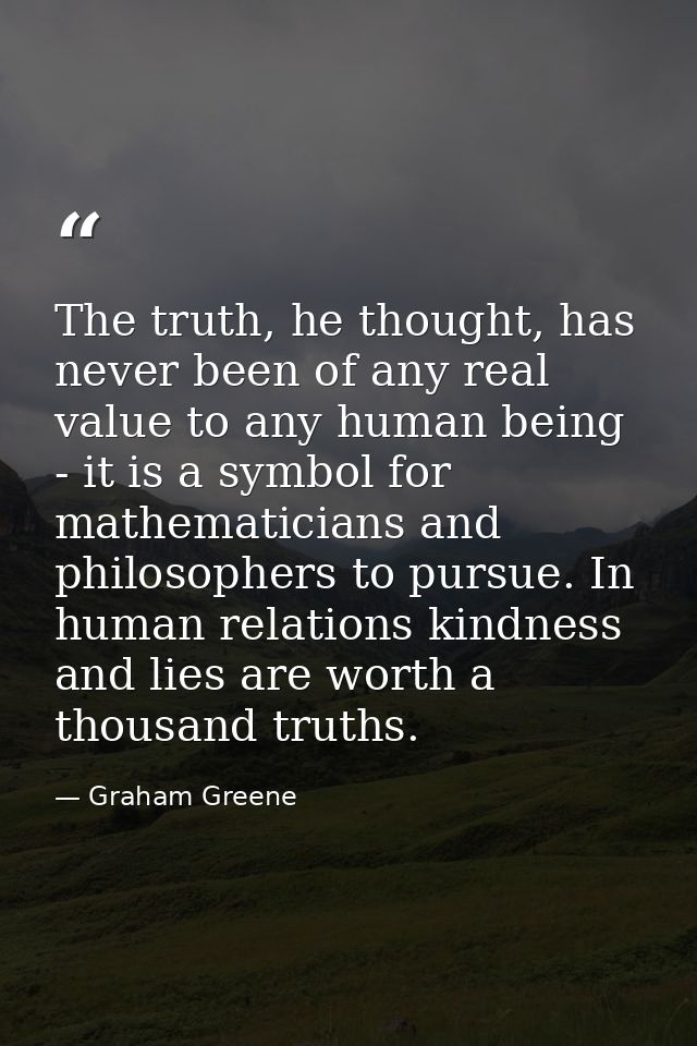 The truth, he thought, has never been of any real value to any human being - it is a symbol for mathematicians and philo — Graham Greene