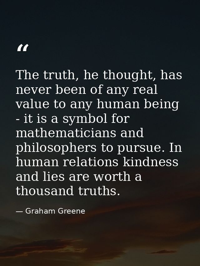 The truth, he thought, has never been of any real value to any human being - it is a symbol for mathematicians and philo — Graham Greene