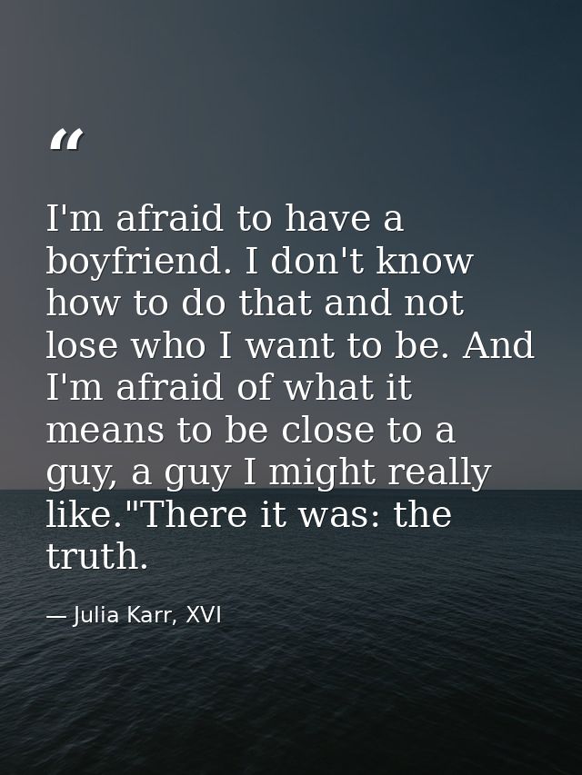 I'm afraid to have a boyfriend. I don't know how to do that and not lose who I want to be. And I'm afraid of what it mea — Julia Karr, XVI