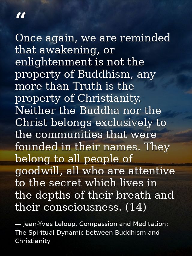 Once again, we are reminded that awakening, or enlightenment is not the property of Buddhism, any more than Truth is the — Jean-Yves Leloup, Compassion and Meditation: The Spiritual Dynamic between Buddhism and Christianity
