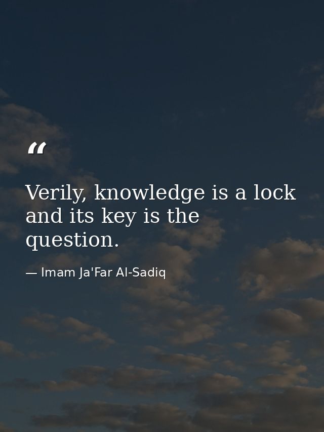 Verily, knowledge is a lock and its key is the question. — Imam Ja'Far Al-Sadiq