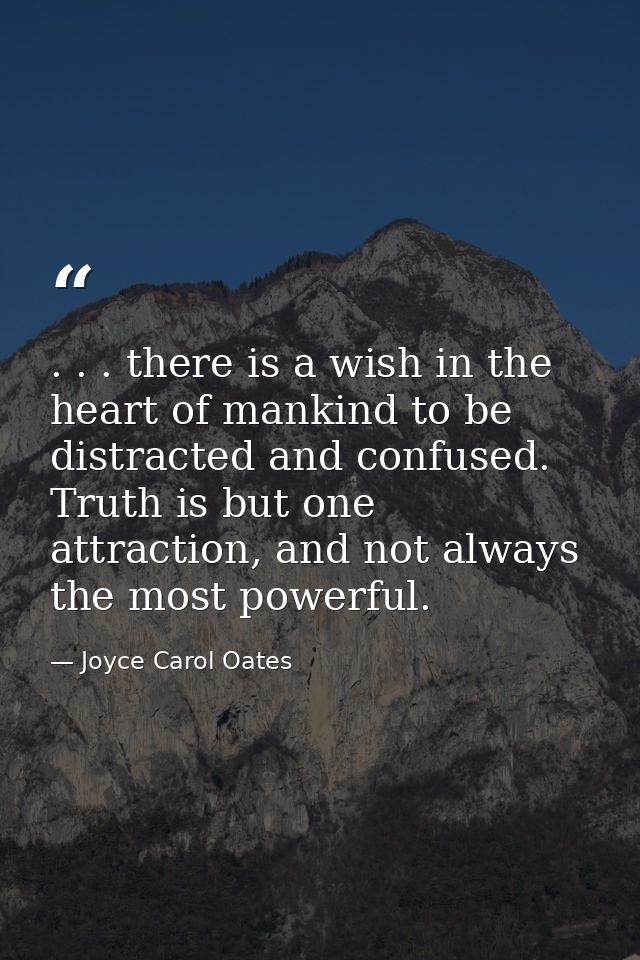 . . . there is a wish in the heart of mankind to be distracted and confused. Truth is but one attraction, and not always — Joyce Carol Oates