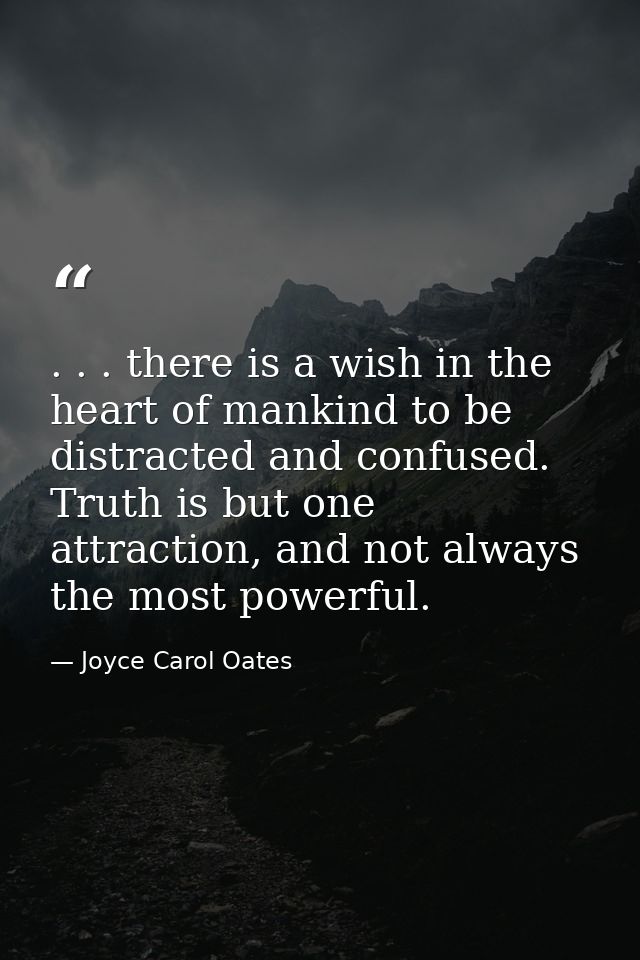 . . . there is a wish in the heart of mankind to be distracted and confused. Truth is but one attraction, and not always — Joyce Carol Oates