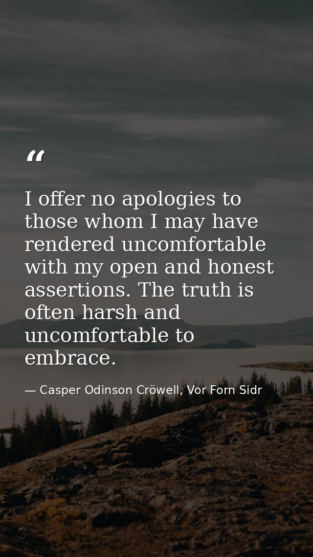 I offer no apologies to those whom I may have rendered uncomfortable with my open and honest assertions. The truth is of — Casper Odinson Cröwell, Vor Forn Sidr