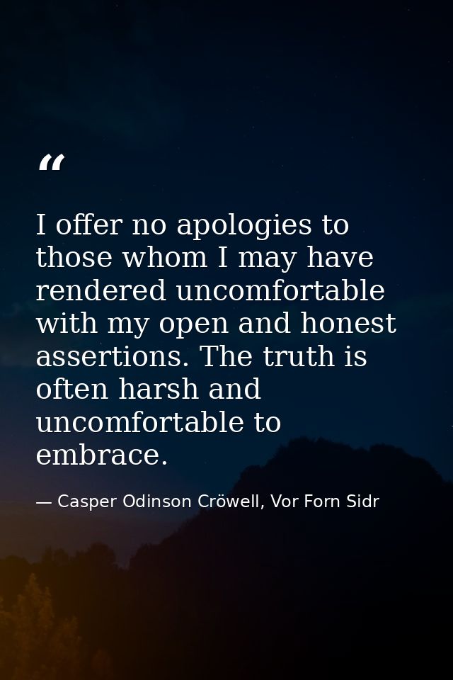 I offer no apologies to those whom I may have rendered uncomfortable with my open and honest assertions. The truth is of — Casper Odinson Cröwell, Vor Forn Sidr