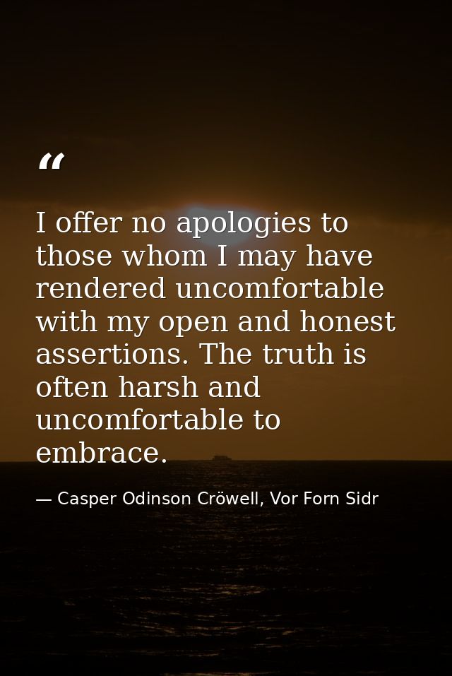 I offer no apologies to those whom I may have rendered uncomfortable with my open and honest assertions. The truth is of — Casper Odinson Cröwell, Vor Forn Sidr