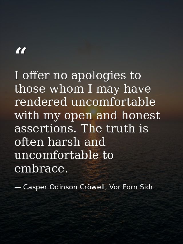 I offer no apologies to those whom I may have rendered uncomfortable with my open and honest assertions. The truth is of — Casper Odinson Cröwell, Vor Forn Sidr