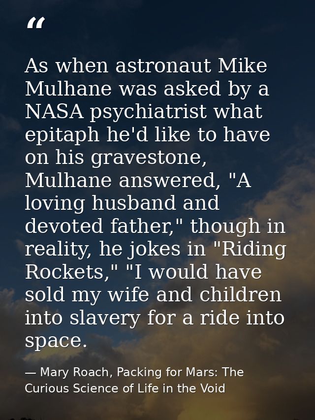 As when astronaut Mike Mulhane was asked by a NASA psychiatrist what epitaph he'd like to have on his gravestone, Mulhan — Mary Roach, Packing for Mars: The Curious Science of Life in the Void