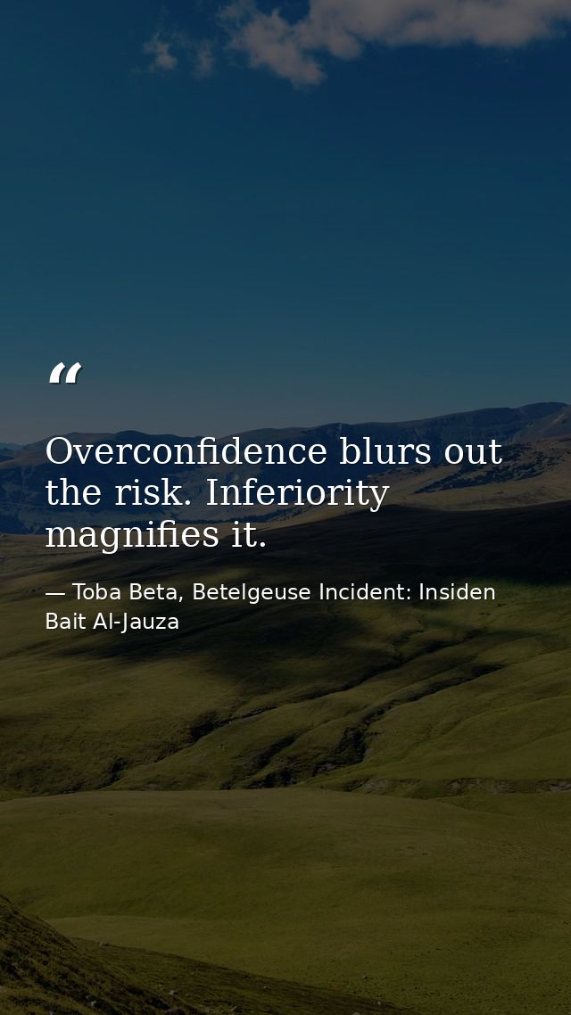 Overconfidence blurs out the risk. Inferiority magnifies it. — Toba Beta, Betelgeuse Incident: Insiden Bait Al-Jauza