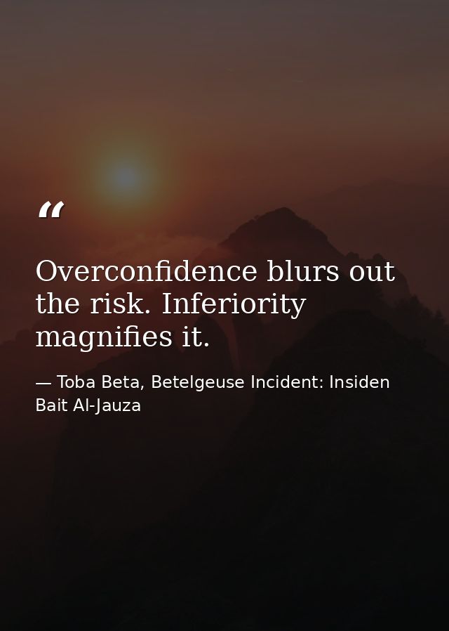 Overconfidence blurs out the risk. Inferiority magnifies it. — Toba Beta, Betelgeuse Incident: Insiden Bait Al-Jauza