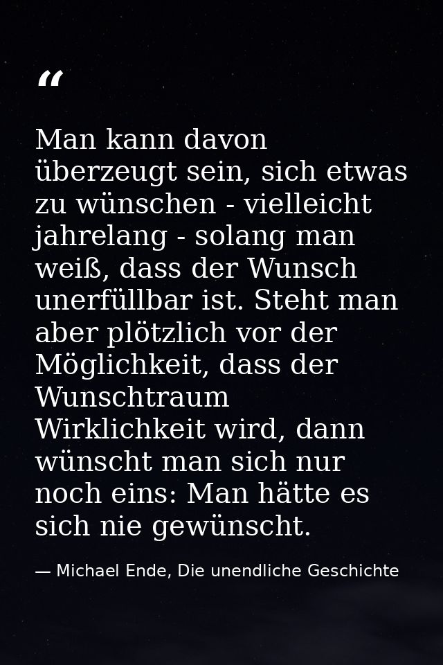 Man kann davon überzeugt sein, sich etwas zu wünschen - vielleicht jahrelang - solang man weiß, dass der Wunsch unerfüll — Michael Ende, Die unendliche Geschichte