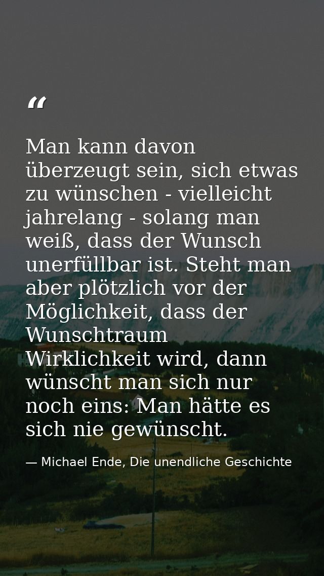 Man kann davon überzeugt sein, sich etwas zu wünschen - vielleicht jahrelang - solang man weiß, dass der Wunsch unerfüll — Michael Ende, Die unendliche Geschichte
