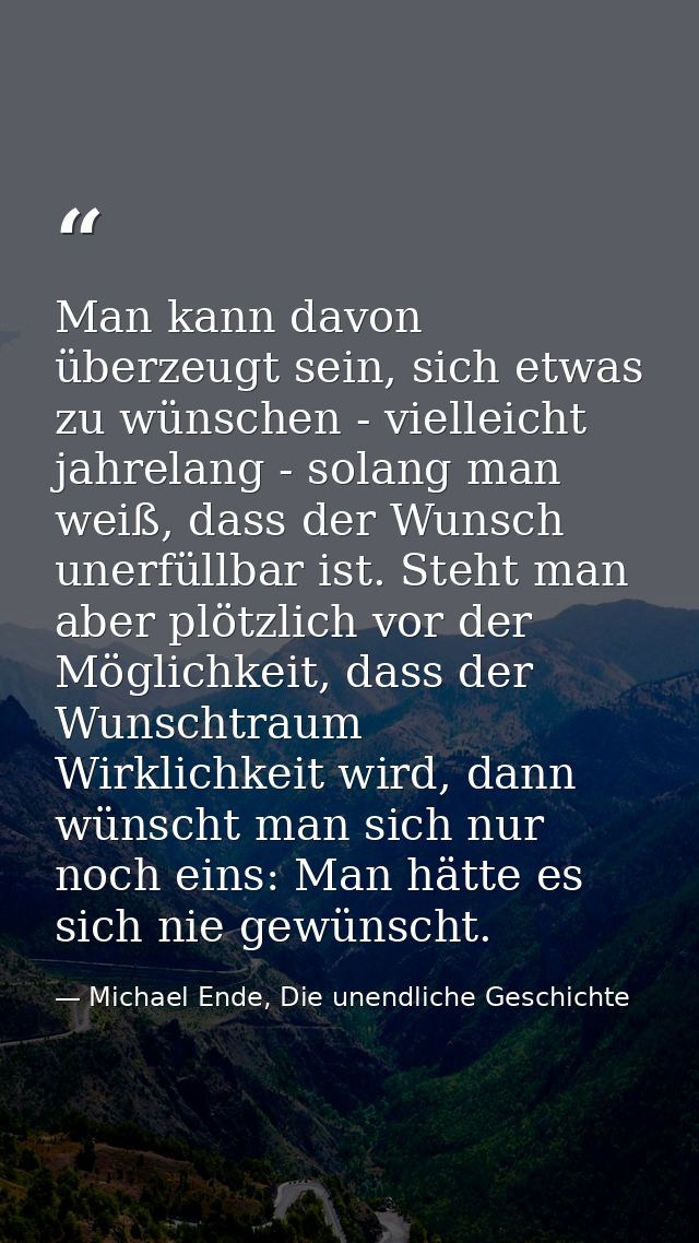 Man kann davon überzeugt sein, sich etwas zu wünschen - vielleicht jahrelang - solang man weiß, dass der Wunsch unerfüll — Michael Ende, Die unendliche Geschichte