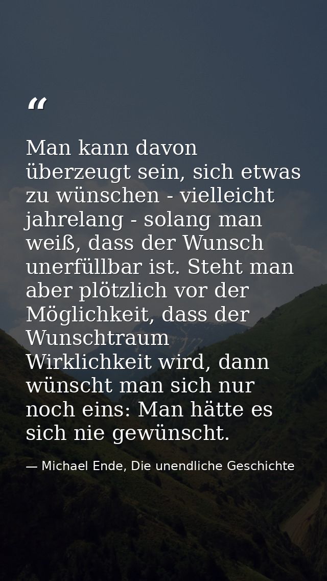 Man kann davon überzeugt sein, sich etwas zu wünschen - vielleicht jahrelang - solang man weiß, dass der Wunsch unerfüll — Michael Ende, Die unendliche Geschichte