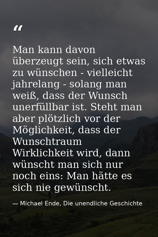 Man kann davon überzeugt sein, sich etwas zu wünschen - vielleicht jahrelang - solang man weiß, dass der Wunsch unerfüll — Michael Ende, Die unendliche Geschichte